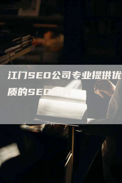 江门SEO公司专业提供优质的SEO服务
