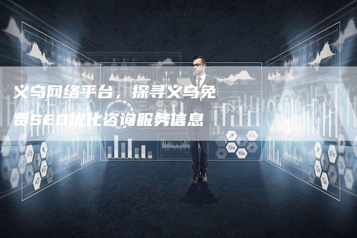 义乌网络平台，探寻义乌免费SEO优化咨询服务信息
