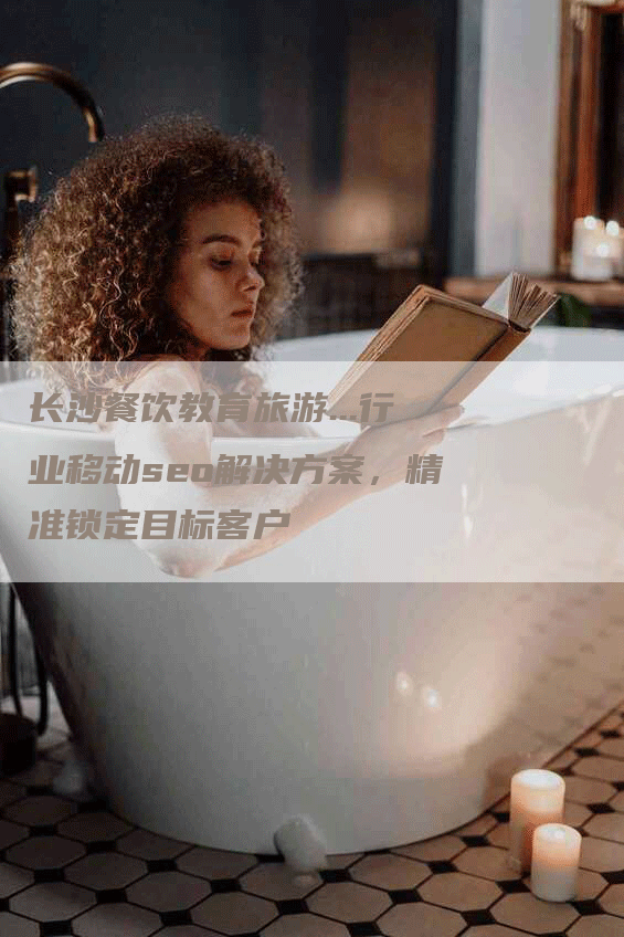 长沙餐饮教育旅游...行业移动seo解决方案，精准锁定目标客户