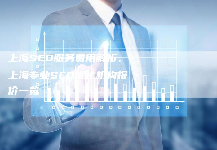 上海SEO服务费用解析，上海专业SEO优化机构报价一览