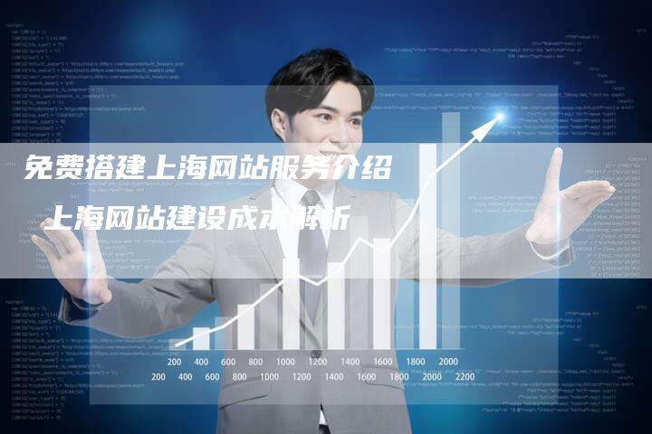 免费搭建上海网站服务介绍 上海网站建设成本解析