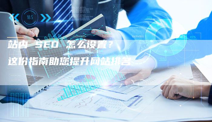 站内 SEO 怎么设置？这份指南助您提升网站排名
