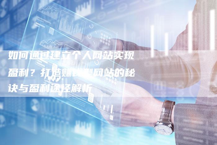 如何通过建立个人网站实现盈利？打造赚钱型网站的秘诀与盈利途径解析