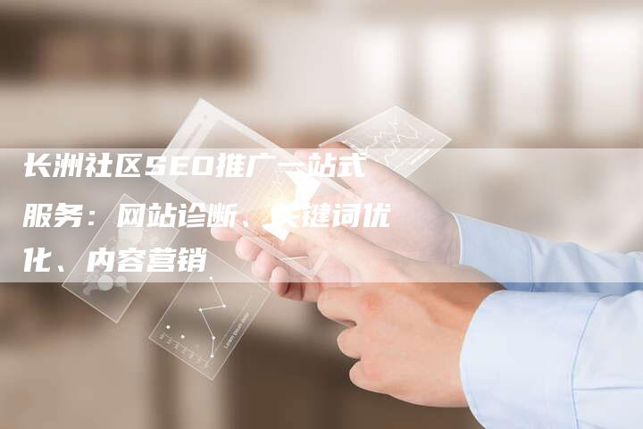 长洲社区SEO推广一站式服务:网站诊断、关键词优化、内容营销-帮发锚文本外链网