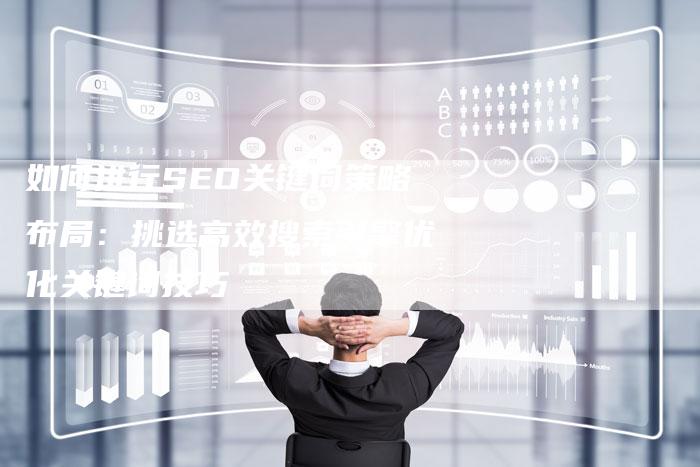 如何进行SEO关键词策略布局：挑选高效搜索引擎优化关键词技巧