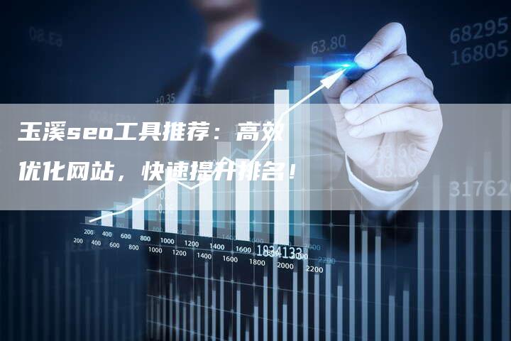 玉溪seo工具推荐：高效优化网站，快速提升排名！