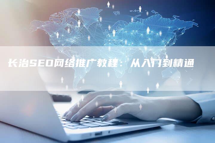 长治SEO网络推广教程：从入门到精通
