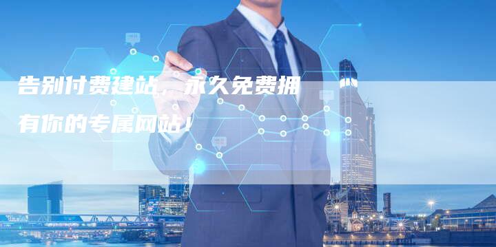 告别付费建站，永久免费拥有你的专属网站！
