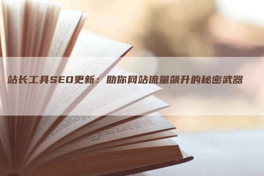 站长工具SEO更新：助你网站流量飙升的秘密武器