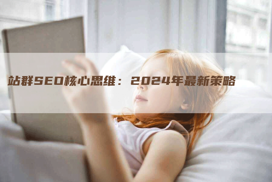 站群SEO核心思维：2024年最新策略