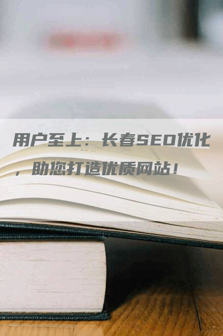 用户至上：长春SEO优化，助您打造优质网站！
