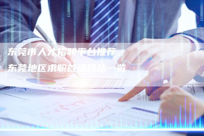 东莞市人才招聘平台推荐，东莞地区求职首选网站一览