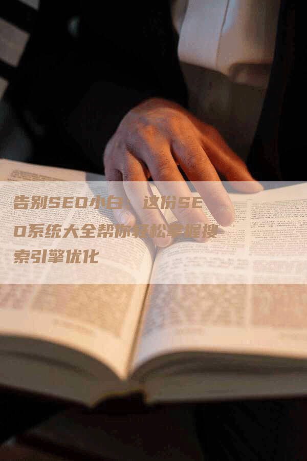 告别SEO小白：这份SEO系统大全帮你轻松掌握搜索引擎优化