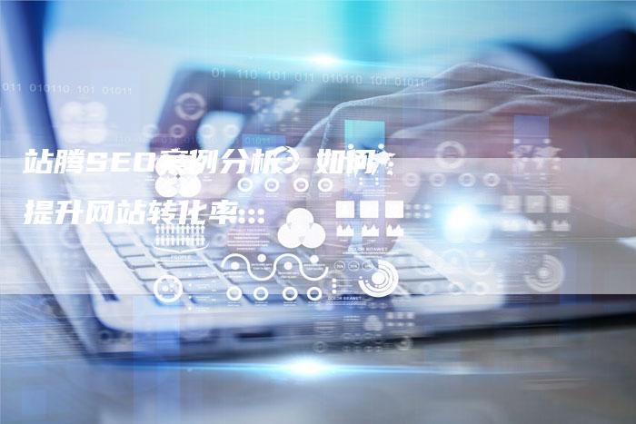 站腾SEO案例分析：如何提升网站转化率
