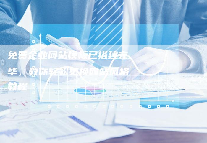 免费企业网站模板已搭建完毕，教你轻松更换网站风格教程