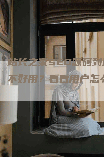站长之家SEO源码到底好不好用？看看用户怎么说！