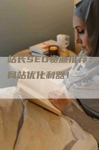 站长SEO资源推荐：你的网站优化利器！