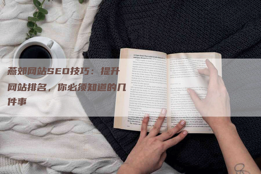 燕郊网站SEO技巧：提升网站排名，你必须知道的几件事