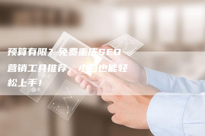 预算有限？免费重庆SEO营销工具推荐，小白也能轻松上手！
