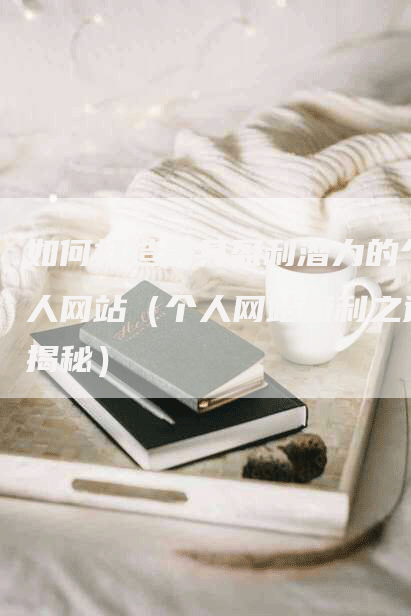 如何打造最具盈利潜力的个人网站（个人网站盈利之道揭秘）