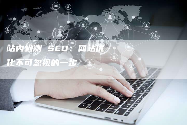 站内检测 SEO：网站优化不可忽视的一步