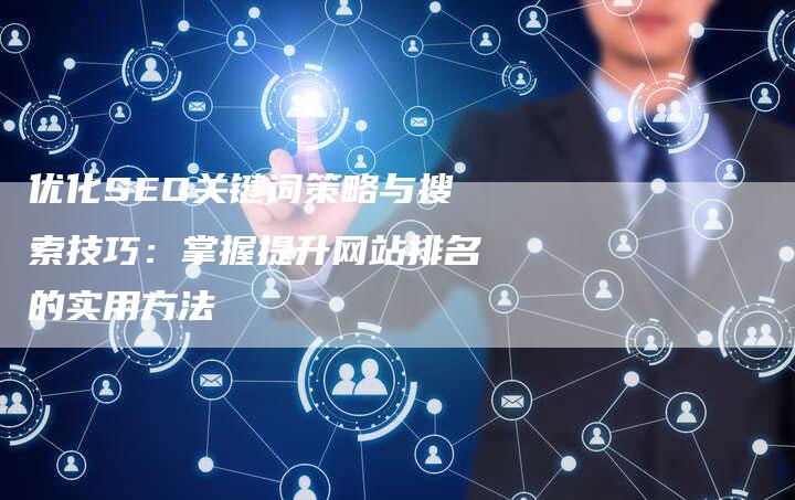 优化SEO关键词策略与搜索技巧：掌握提升网站排名的实用方法