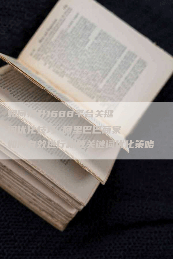 如何提升1688平台关键词优化技巧 阿里巴巴商家如何有效进行标题关键词优化策略