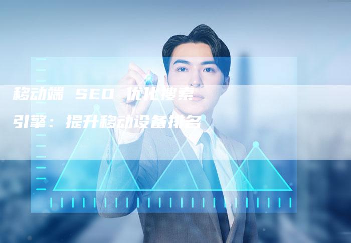 移动端 SEO 优化搜索引擎：提升移动设备排名