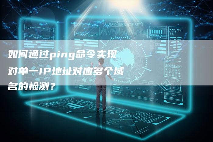 如何通过ping命令实现对单一IP地址对应多个域名的检测？