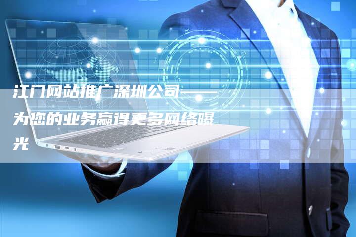 江门网站推广深圳公司——为您的业务赢得更多网络曝光